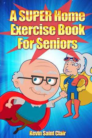 A Super Home Exercise Book for Seniors de Kevin Saint Clair