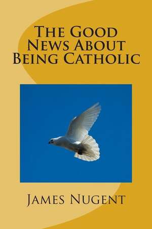 The Good News about Being Catholic de James Nugent