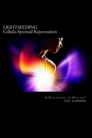 Lightseeding Cellulo-Spiritual Rejuvenation / A Philosophy in Healing de Tzu Xander