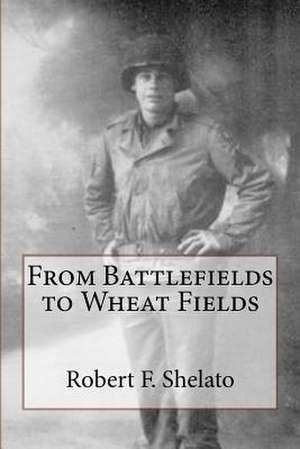 From Battlefields to Wheat Fields de Robert F. Shelato