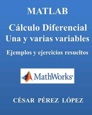 MATLAB. Calculo Diferencial. Una y Varias Variables. de Cesar Perez Lopez