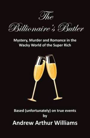 The Billionaire's Butler: Mystery, Murder and Romance in the Wacky World of the Super Rich de Andrew Arthur Williams