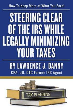 Steering Clear of the IRS While Legally Minimizing Your Taxes de Lawrence J. Danny