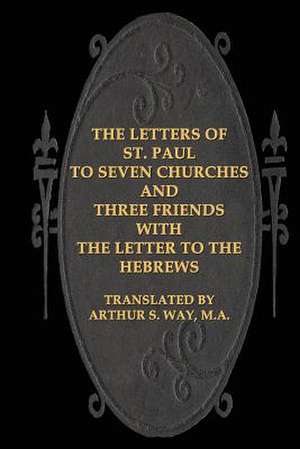 The Letters of St. Paul to Seven Churches and Three Friends with the Letter to T de Arthur S. Way M. a.