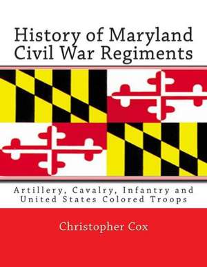 History of Maryland Civil War Regiments: Artillery, Cavalry, Infantry and United States Colored Troops de Christopher Cox