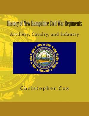 History of New Hampshire Civil War Regiments: Artillery, Cavalry, and Infantry de Christopher Cox