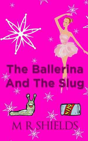 The Ballerina and the Slug de M. R. Shields