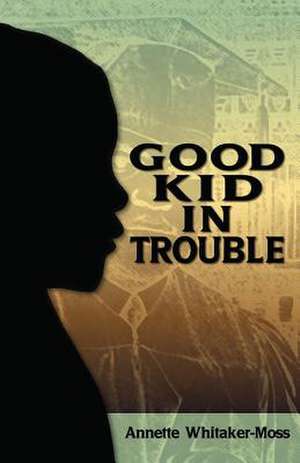 A Good Kid in Trouble de Annette Whitaker-Moss