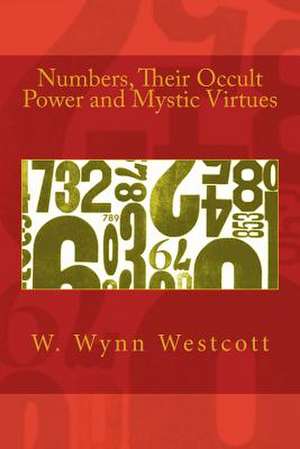 Numbers, Their Occult Power and Mystic Virtues de W. Wynn Westcott