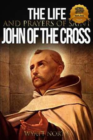 The Life and Prayers of Saint John of the Cross de Wyatt North