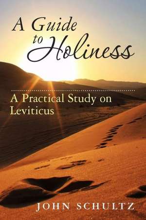 A Guide to Holiness: A Practical Study on Leviticus de John Schultz