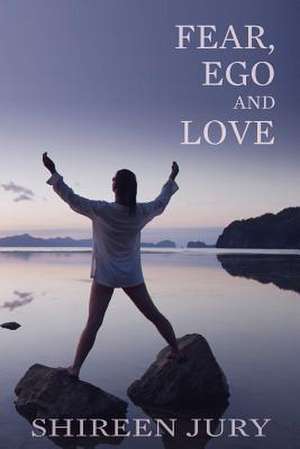 Fear, Ego and Love de Shireen Jury