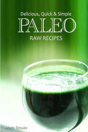 Delicious, Quick & Simple Paleo Raw Recipes de Marla Tetsuka