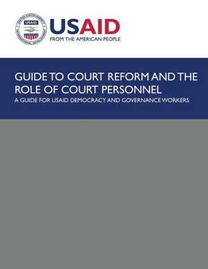 Guide to Court Reform and the Role of Court Personnel: A Guide for Usaid Democracy and Governance Workers de U S Agency for International Development