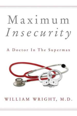 Maximum Insecurity: A Doctor in the Supermax de M. D. William Wright