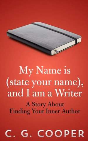 My Name Is (State Your Name), and I Am a Writer: A Story about Finding Your Inner Author de C. G. Cooper