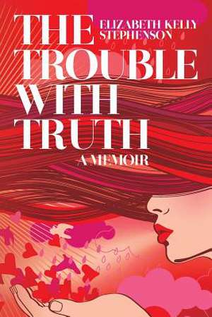 The Trouble with Truth de Elizabeth Kelly Stephenson