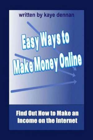 Easy Ways to Make Money Online: Find Out How to Make an Income on the Internet de Kaye Dennan