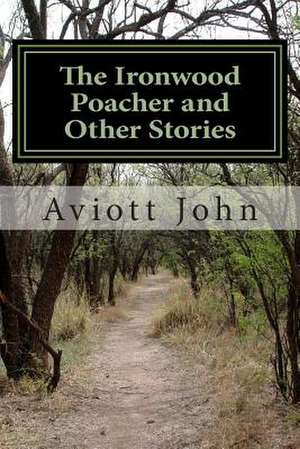 The Ironwood Poacher and Other Stories de Aviott John