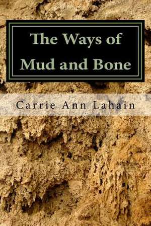 The Ways of Mud and Bone de Carrie Ann Lahain