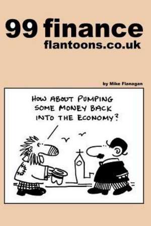 99 Finance Flantoons.Co.UK: 99 Great and Funny Cartoons about Finance. de Mike Flanagan