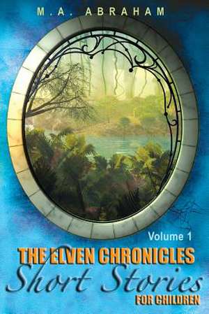 The Elven Chronicles Short Stories for Children de M. a. Abraham