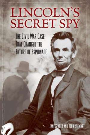 Lincoln's Secret Spy: The Civil War Case That Changed the Future of Espionage de Jane Singer