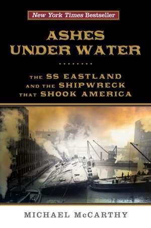 Ashes Under Water: The SS Eastland and the Shipwreck That Shook America de Michael McCarthy