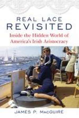 Real Lace Revisited: Inside the Hidden World of America S Irish Aristocracy de James P. MacGuire