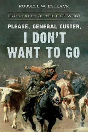 Please General Custer, I Don't Want to Go de Russell W. Estlack