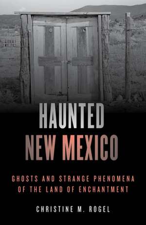 Haunted New Mexico de Christine M. Rogel