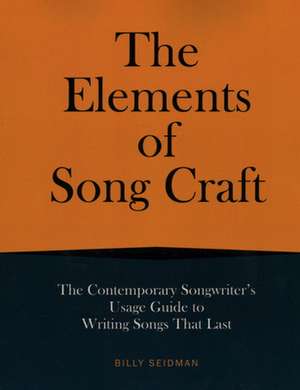 Elements of Song Craft: The Contemporary Songwriter's Guide to Writing Songs That Last de Billy Seidman