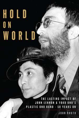 Hold On World: The Lasting Impact of John Lennon and Yoko Ono’s Plastic Ono Band, Fifty Years On de John Kruth