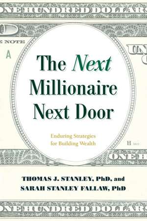 The Next Millionaire Next Door: Enduring Strategies for Building Wealth de Sarah StanleyPh.D Fallaw