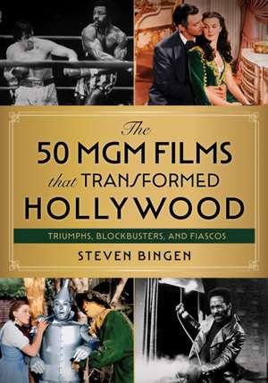 The 50 MGM Films That Transformed Hollywood de Steven Bingen