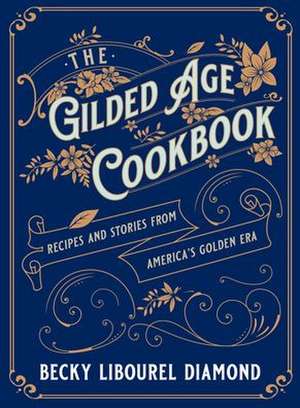 The Gilded Age Cookbook de Becky Libourel Diamond