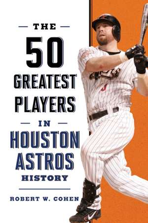 The 50 Greatest Players in Houston Astros History de Robert W. Cohen