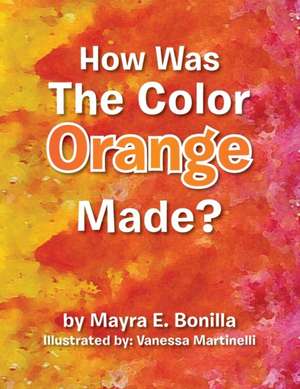 How Was the Color Orange Made? de Mayra E. Bonilla