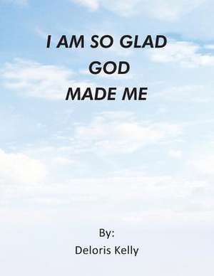 I Am So Glad God Made Me de Deloris Kelly