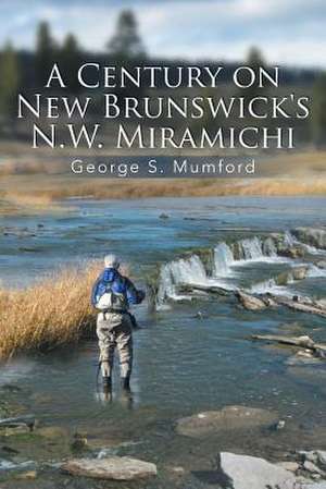 A Century on New Brunswick's N.W. Miramichi de George S. Mumford