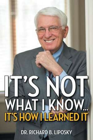 It's Not What I Know...It's How I Learned It de Richard B. Liposky