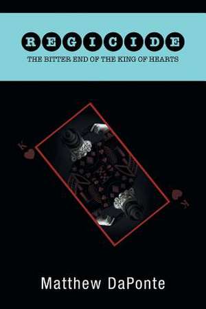 Regicide The Bitter End of the King of Hearts de Matthew Daponte