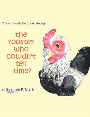 The Rooster Who Couldn't Tell Time? de Guennie P. Clark