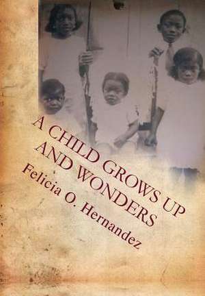 A Child Grows Up and Wonders de Felicia Hernandez