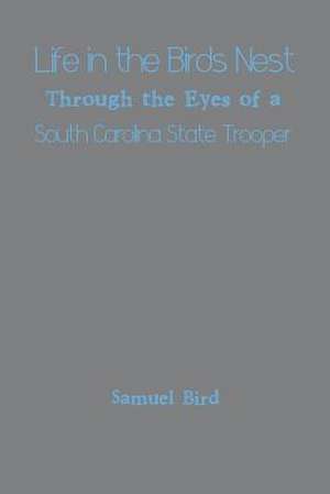 Life in the Birds Nest Through the Eyes of a South Carolina State Trooper de Samuel Bird