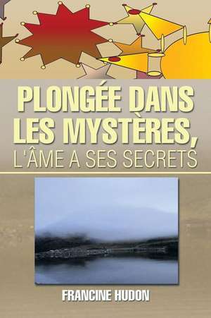 Plongee Dans Les Mysteres, L'Ame a Ses Secrets de Francine Hudon