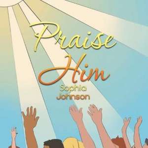 Praise Him de Sophia Johnson