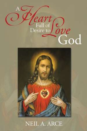 A Heart Full of Desire to Love God de Neil A. Arce