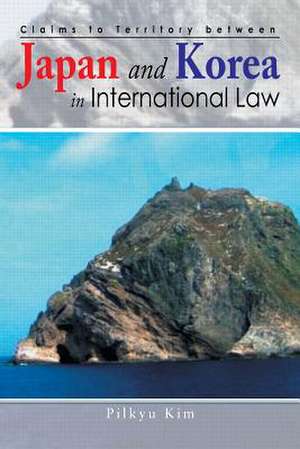 Claims to Territory Between Japan and Korea in International Law de Pilkyu Kim