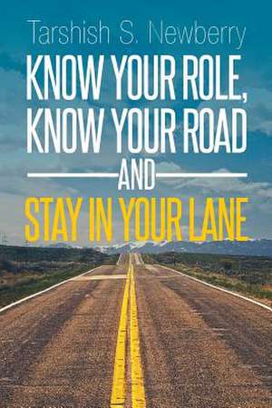 Know Your Role, Know Your Road and Stay in Your Lane de Tarshish S. Newberry